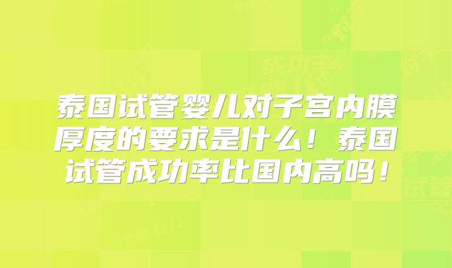 泰国试管婴儿对子宫内膜厚度的要求是什么!泰国试管成功率比国内高吗!