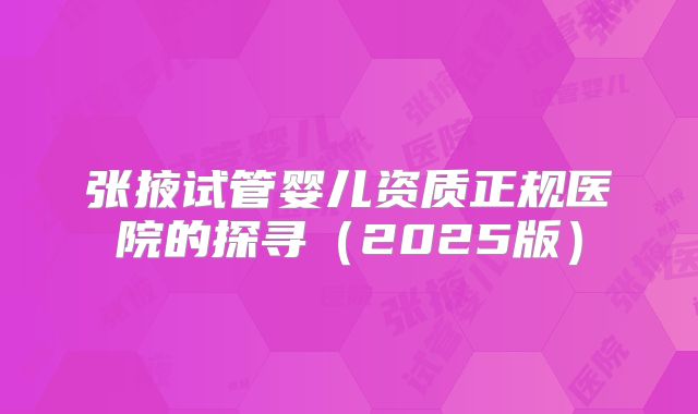 张掖试管婴儿资质正规医院的探寻（2025版）