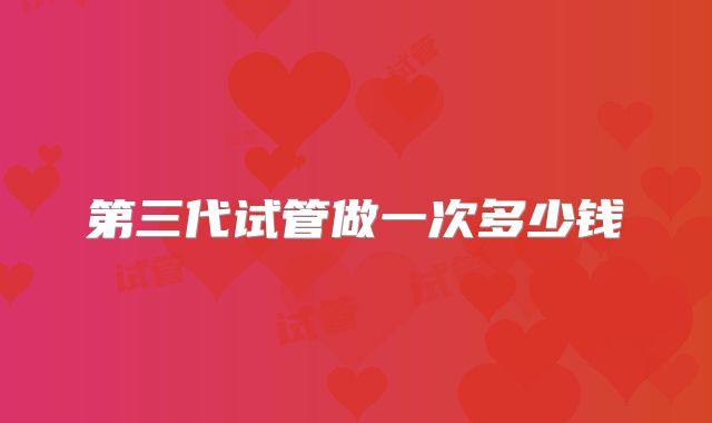 第三代试管做一次多少钱