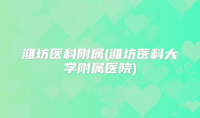 潍坊医科附属(潍坊医科大学附属医院)
