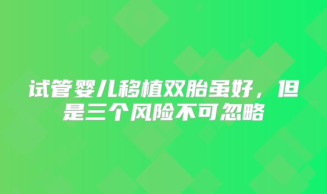 试管婴儿移植双胎虽好，但是三个风险不可忽略