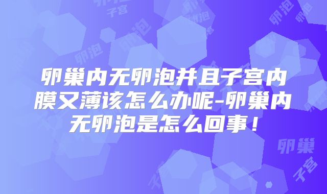 卵巢内无卵泡并且子宫内膜又薄该怎么办呢-卵巢内无卵泡是怎么回事！