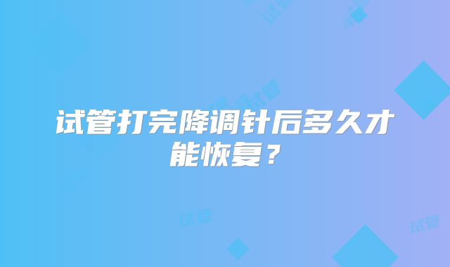 试管打完降调针后多久才能恢复?