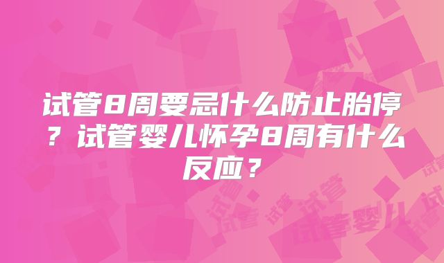 试管8周要忌什么防止胎停?试管婴儿怀孕8周有什么反应?