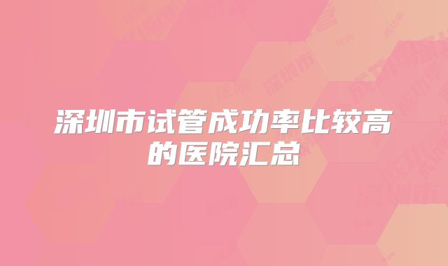 深圳市试管成功率比较高的医院汇总