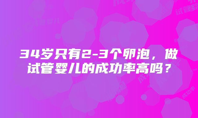 34岁只有2-3个卵泡,做试管婴儿的成功率高吗?