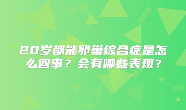 20岁都能卵巢综合症是怎么回事?会有哪些表现?