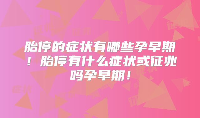 胎停的症状有哪些孕早期！胎停有什么症状或征兆吗孕早期！