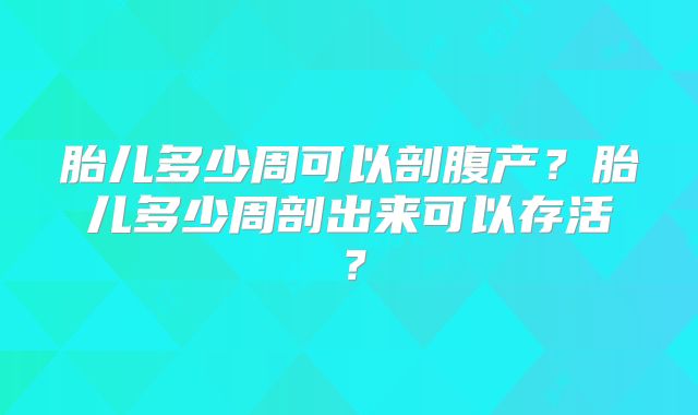胎儿多少周可以剖腹产？胎儿多少周剖出来可以存活？