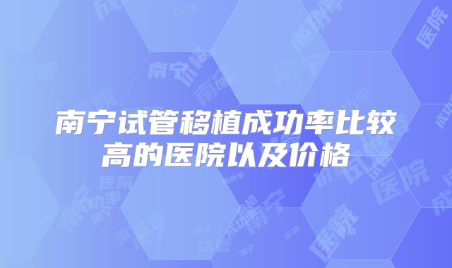 南宁试管移植成功率比较高的医院以及价格