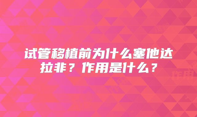 试管移植前为什么塞他达拉非?作用是什么?