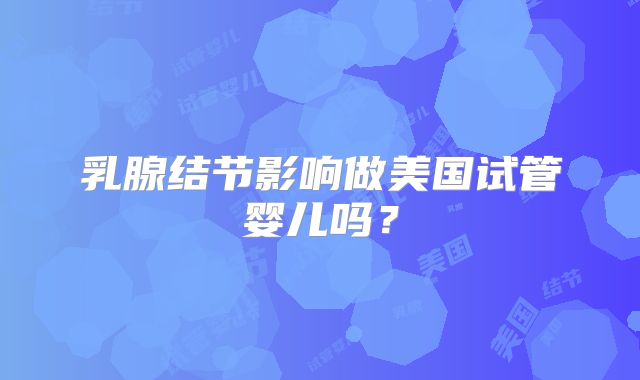 乳腺结节影响做美国试管婴儿吗？