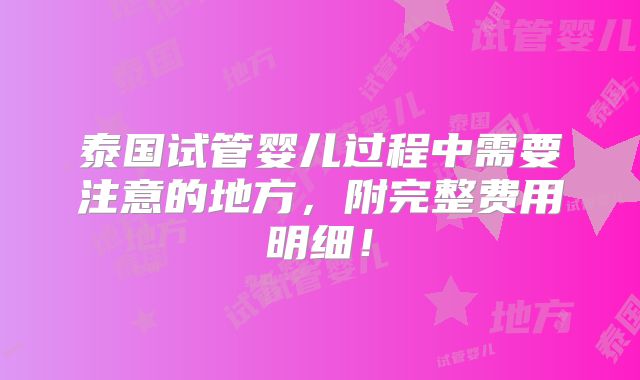 泰国试管婴儿过程中需要注意的地方,附完整费用明细!