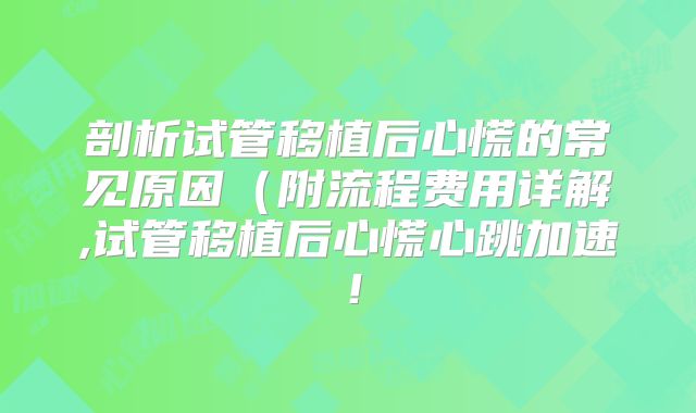 剖析试管移植后心慌的常见原因(附流程费用详解,试管移植后心慌心跳加速!