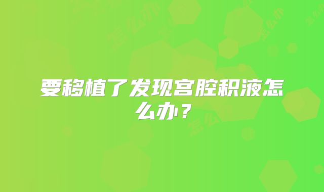 要移植了发现宫腔积液怎么办？
