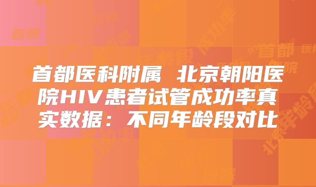 首都医科附属 北京朝阳医院HIV患者试管成功率真实数据:不同年龄段对比