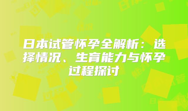 日本试管怀孕全解析：选择情况、生育能力与怀孕过程探讨