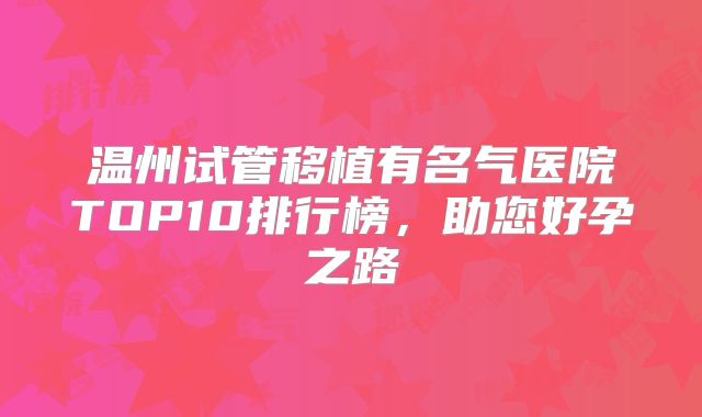 温州试管移植有名气医院TOP10排行榜，助您好孕之路