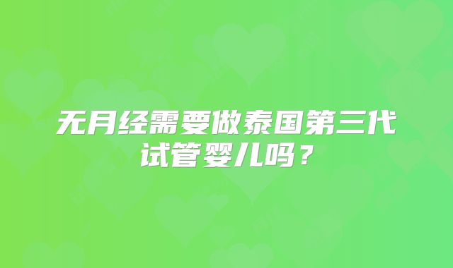 无月经需要做泰国第三代试管婴儿吗?
