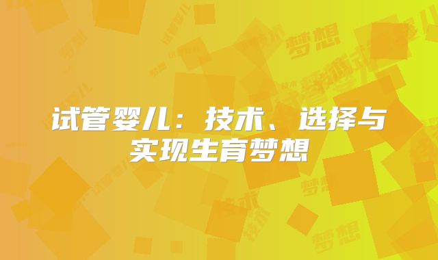 试管婴儿:技术、选择与实现生育梦想