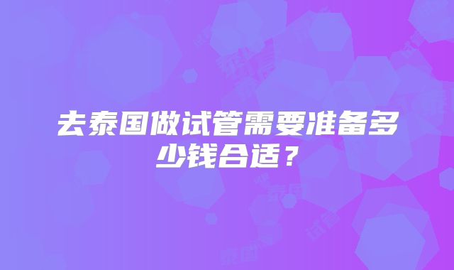 去泰国做试管需要准备多少钱合适？