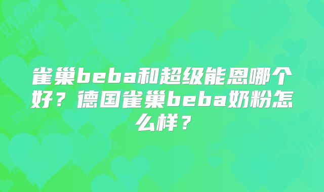 雀巢beba和超级能恩哪个好?德国雀巢beba奶粉怎么样?