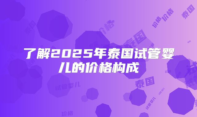 了解2025年泰国试管婴儿的价格构成