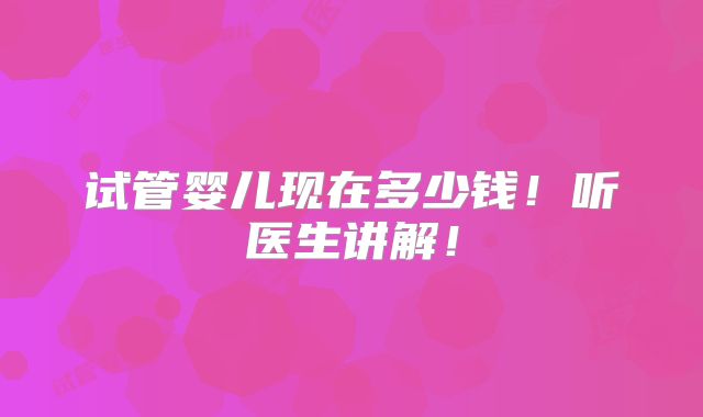 试管婴儿现在多少钱!听医生讲解!
