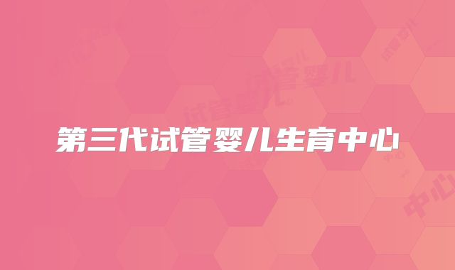 第三代试管婴儿生育中心