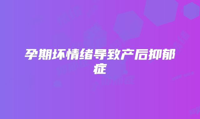 孕期坏情绪导致产后抑郁症