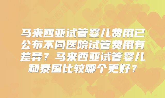 马来西亚试管婴儿费用已公布不同医院试管费用有差异?马来西亚试管婴儿和泰国比较哪个更好?