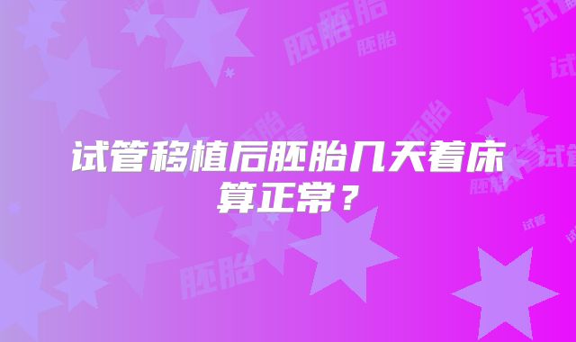 试管移植后胚胎几天着床算正常?