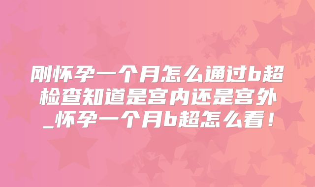 刚怀孕一个月怎么通过b超检查知道是宫内还是宫外_怀孕一个月b超怎么看!