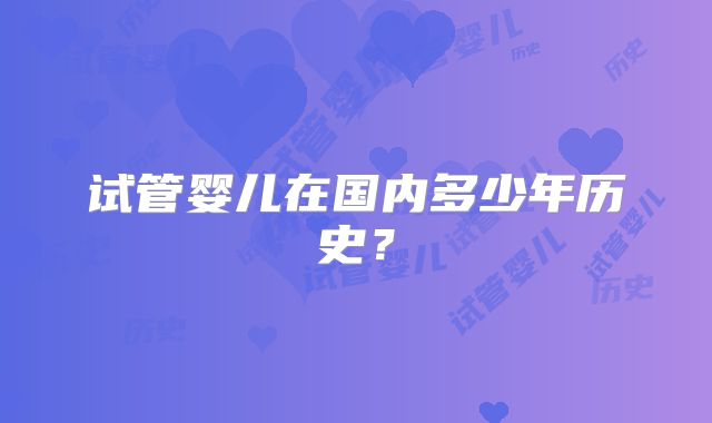 试管婴儿在国内多少年历史？
