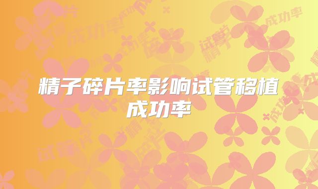 精子碎片率影响试管移植成功率