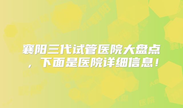襄阳三代试管医院大盘点，下面是医院详细信息！