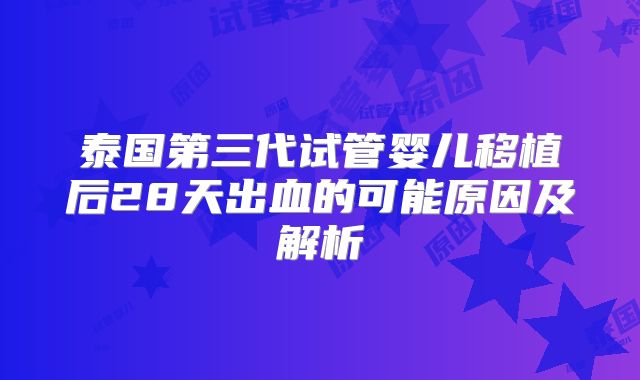 泰国第三代试管婴儿移植后28天出血的可能原因及解析