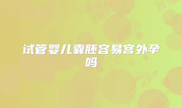 试管婴儿囊胚容易宫外孕吗