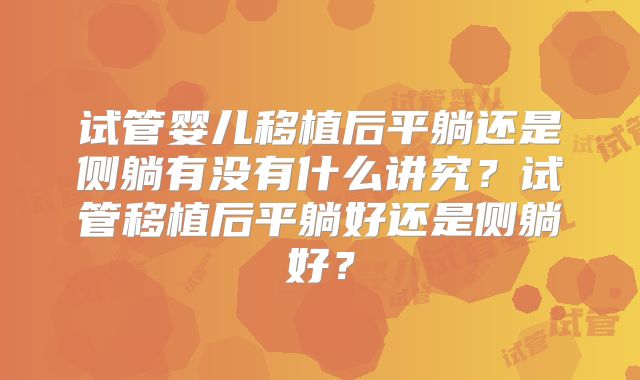 试管婴儿移植后平躺还是侧躺有没有什么讲究？试管移植后平躺好还是侧躺好？