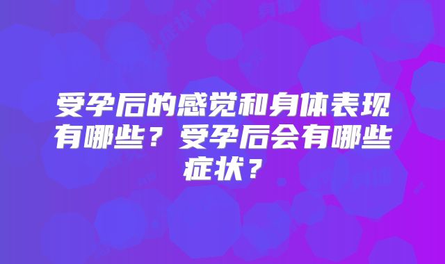 受孕后的感觉和身体表现有哪些?受孕后会有哪些症状?