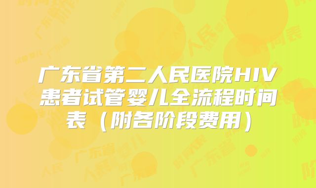广东省第二人民医院HIV患者试管婴儿全流程时间表（附各阶段费用）