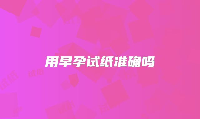 用早孕试纸准确吗