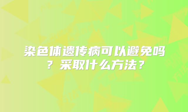 染色体遗传病可以避免吗？采取什么方法？