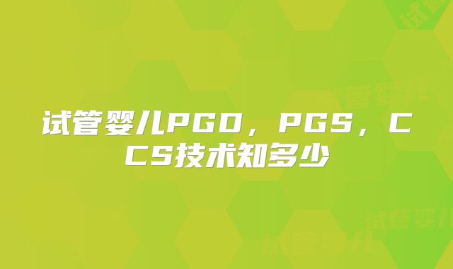 试管婴儿PGD，PGS，CCS技术知多少