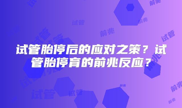试管胎停后的应对之策?试管胎停育的前兆反应?