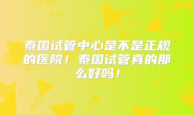 泰国试管中心是不是正规的医院！泰国试管真的那么好吗！