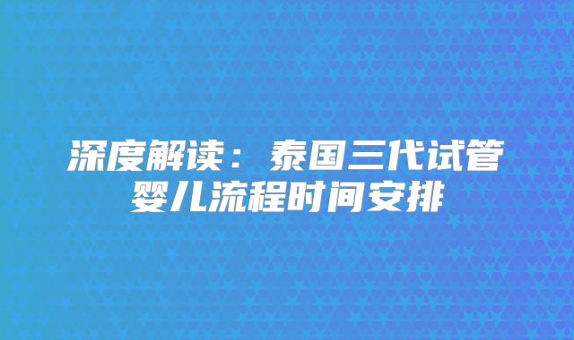 深度解读：泰国三代试管婴儿流程时间安排