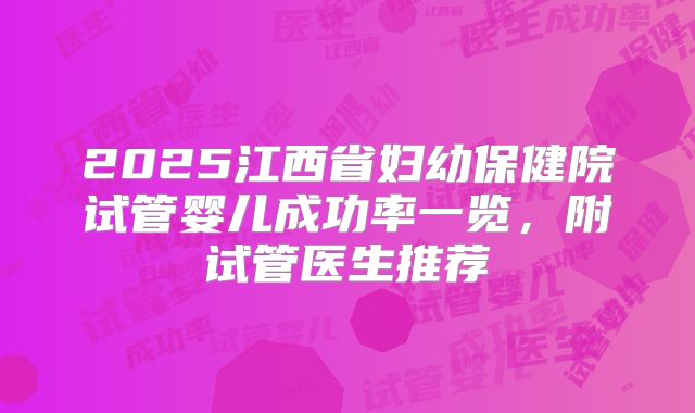 2025江西省妇幼保健院试管婴儿成功率一览，附试管医生推荐