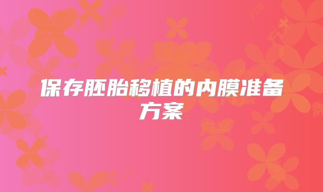 保存胚胎移植的内膜准备方案