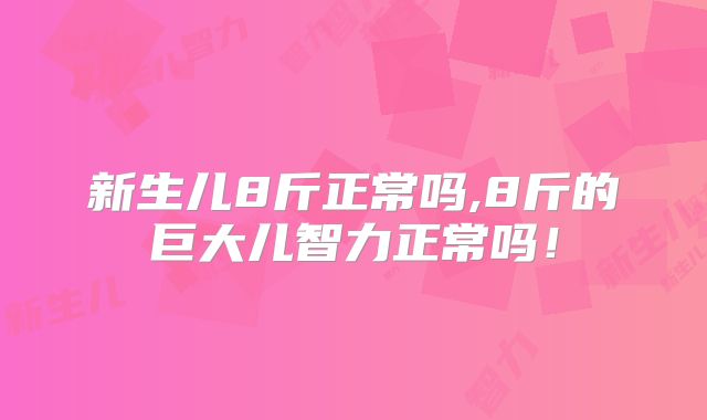 新生儿8斤正常吗,8斤的巨大儿智力正常吗！